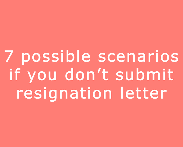 7-scenarios-if-you-do-not-submit-resignation-letter